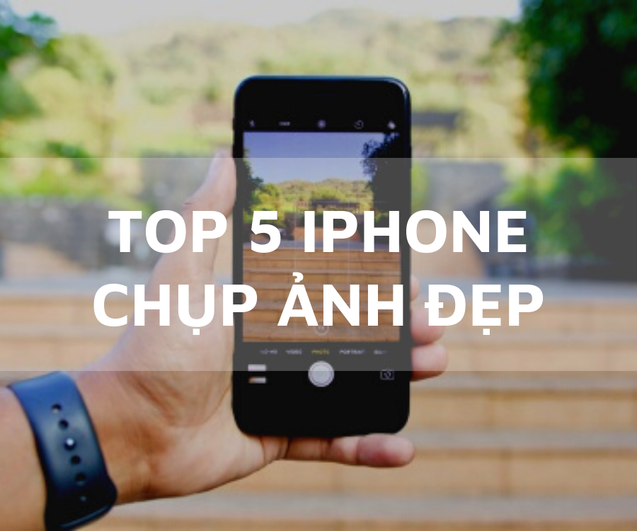 Top 5 iPhone Dành Cho Thánh Sống Ảo Với Mức Giá Rất Hời 